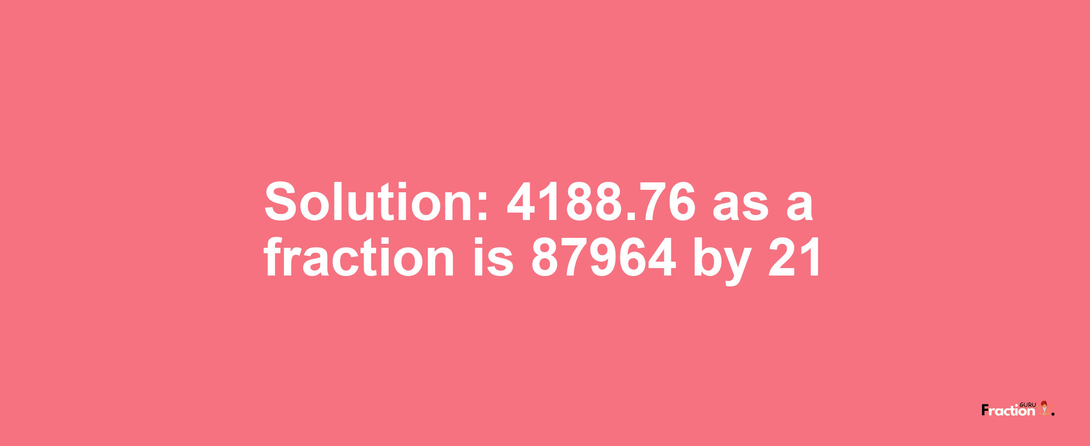 Solution:4188.76 as a fraction is 87964/21